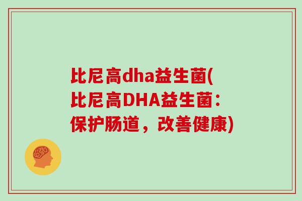 比尼高dha益生菌(比尼高DHA益生菌：保护肠道，改善健康)