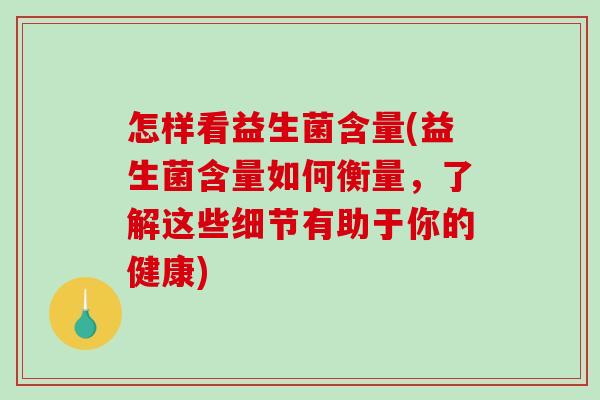 怎样看益生菌含量(益生菌含量如何衡量，了解这些细节有助于你的健康)