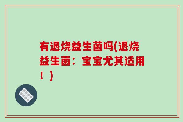 有退烧益生菌吗(退烧益生菌：宝宝尤其适用！)