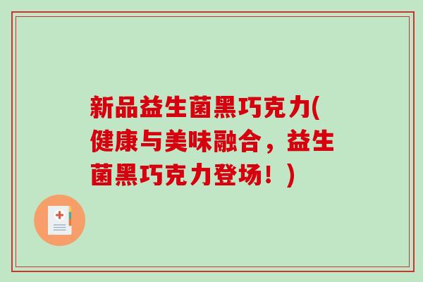 新品益生菌黑巧克力(健康与美味融合，益生菌黑巧克力登场！)