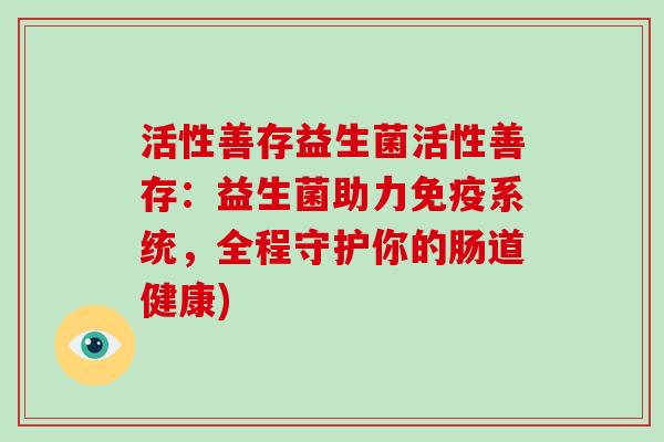 活性善存益生菌活性善存：益生菌助力免疫系统，全程守护你的肠道健康)
