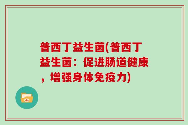 普西丁益生菌(普西丁益生菌：促进肠道健康，增强身体免疫力)