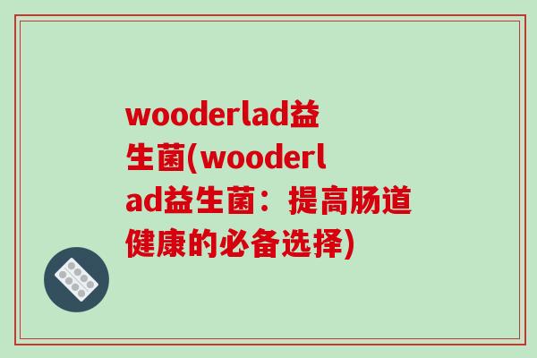 wooderlad益生菌(wooderlad益生菌：提高肠道健康的必备选择)
