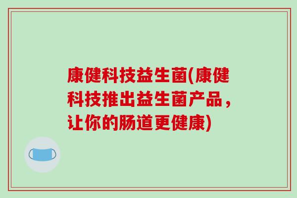 康健科技益生菌(康健科技推出益生菌产品，让你的肠道更健康)