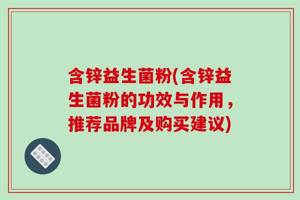 含锌益生菌粉(含锌益生菌粉的功效与作用，推荐品牌及购买建议)