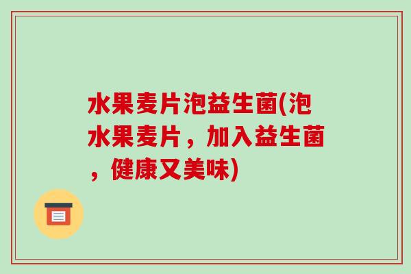 水果麦片泡益生菌(泡水果麦片，加入益生菌，健康又美味)