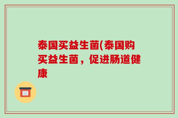 泰国买益生菌(泰国购买益生菌，促进肠道健康