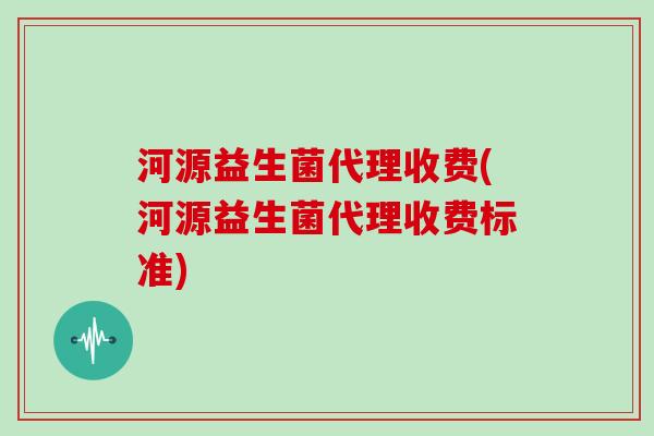 河源益生菌代理收费(河源益生菌代理收费标准) 河源益生菌代理收费(河源益生菌代理收费标准)