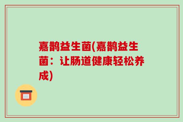 嘉鹊益生菌(嘉鹊益生菌：让肠道健康轻松养成)