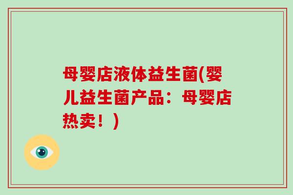 母婴店液体益生菌(婴儿益生菌产品：母婴店热卖！)