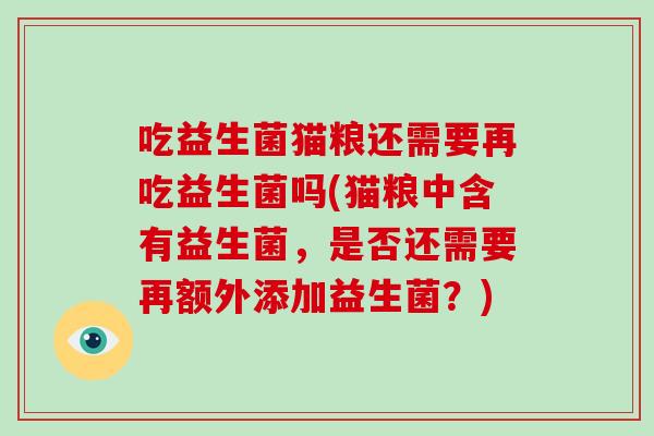 吃益生菌猫粮还需要再吃益生菌吗(猫粮中含有益生菌，是否还需要再额外添加益生菌？)
