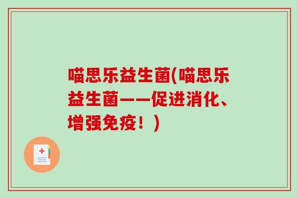 喵思乐益生菌(喵思乐益生菌——促进消化、增强免疫！)