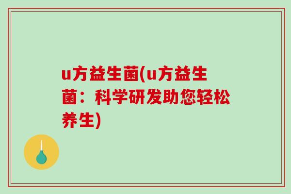 u方益生菌(u方益生菌：科学研发助您轻松养生)