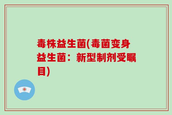 毒株益生菌(毒菌变身益生菌：新型制剂受瞩目)