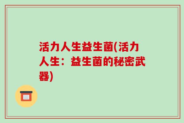 活力人生益生菌(活力人生：益生菌的秘密武器)