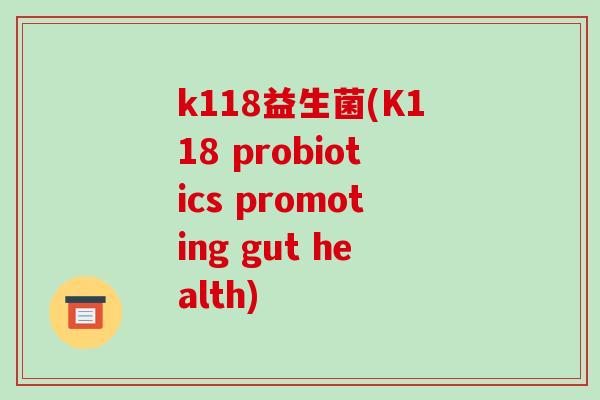 k118益生菌(K118 probiotics promoting gut health)