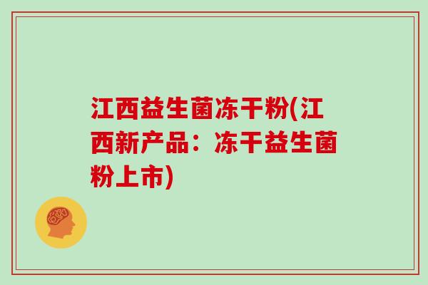 江西益生菌冻干粉(江西新产品：冻干益生菌粉上市)