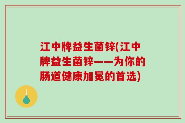 江中牌益生菌锌(江中牌益生菌锌——为你的肠道健康加冕的首选)