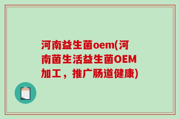 河南益生菌oem(河南菌生活益生菌OEM加工，推广肠道健康)