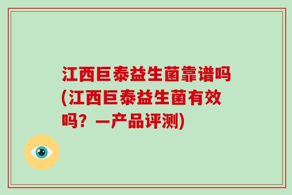 江西巨泰益生菌靠谱吗(江西巨泰益生菌有效吗?—产品评测) 江西巨泰益生菌靠谱吗(江西巨泰益生菌有效吗?—产品评测)