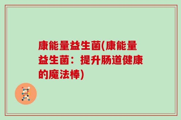 康能量益生菌(康能量益生菌：提升肠道健康的魔法棒)