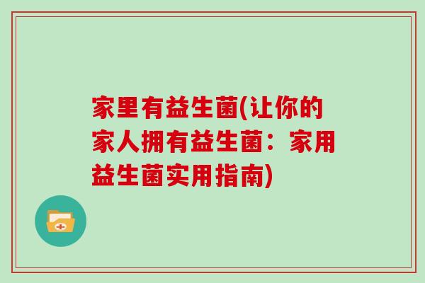 家里有益生菌(让你的家人拥有益生菌:家用益生菌实用指南) 家里有益生菌(让你的家人拥有益生菌:家用益生菌实用指南)