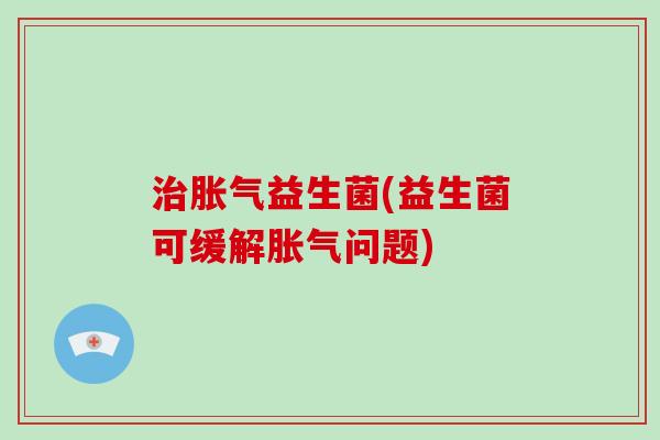 益生菌(益生菌可缓解问题) 益生菌(益生菌可缓解问题)