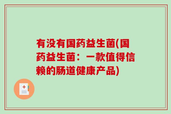 有没有国药益生菌(国药益生菌：一款值得信赖的肠道健康产品)