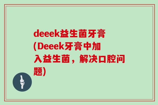 deeek益生菌牙膏(Deeek牙膏中加入益生菌,解决口腔问题) deeek益生菌牙膏(Deeek牙膏中加入益生菌,解决口腔问题)