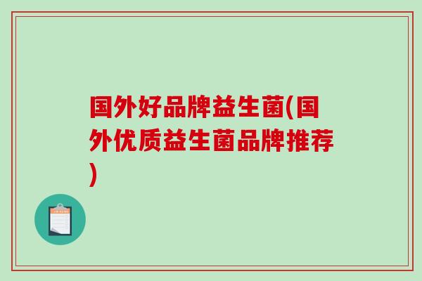 国外好品牌益生菌(国外优质益生菌品牌推荐)