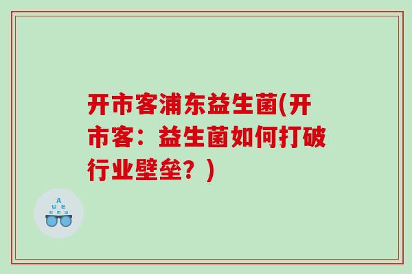 开市客浦东益生菌(开市客:益生菌如何打破行业壁垒?) 开市客浦东益生菌(开市客:益生菌如何打破行业壁垒?)