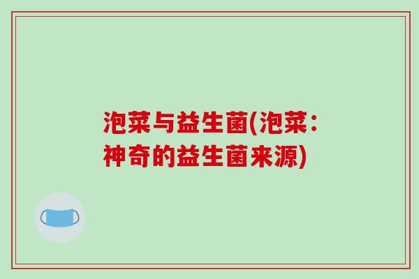 泡菜与益生菌(泡菜：神奇的益生菌来源)