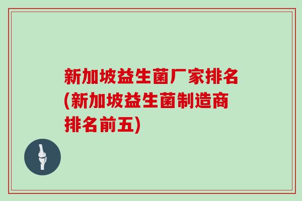 新加坡益生菌厂家排名(新加坡益生菌制造商排名前五)