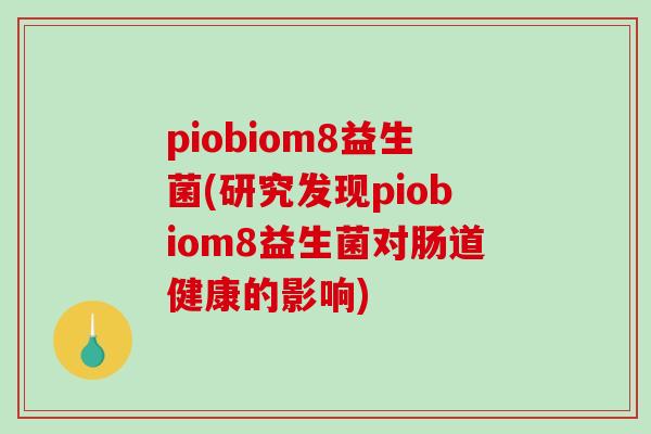 piobiom8益生菌(研究发现piobiom8益生菌对肠道健康的影响)