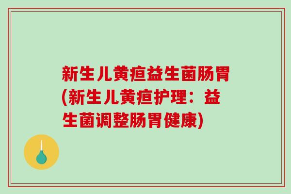 新生儿黄疸益生菌肠胃(新生儿黄疸护理:益生菌调整肠胃健康) 新生儿黄疸益生菌肠胃(新生儿黄疸护理:益生菌调整肠胃健康)