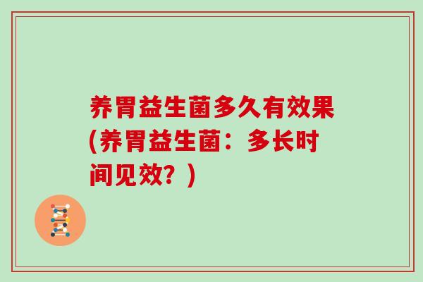 养胃益生菌多久有效果(养胃益生菌：多长时间见效？)
