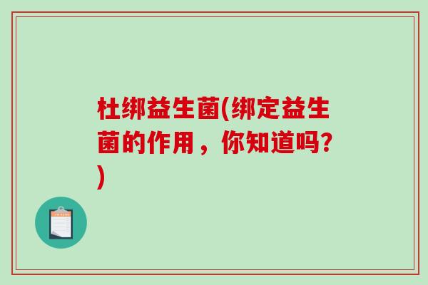 杜绑益生菌(绑定益生菌的作用，你知道吗？)