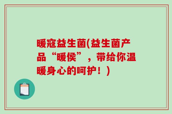 暖寇益生菌(益生菌产品“暖侯”，带给你温暖身心的呵护！)