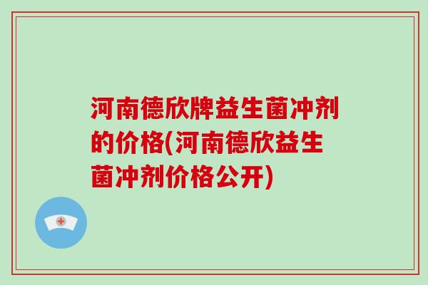 河南德欣牌益生菌冲剂的价格(河南德欣益生菌冲剂价格公开)