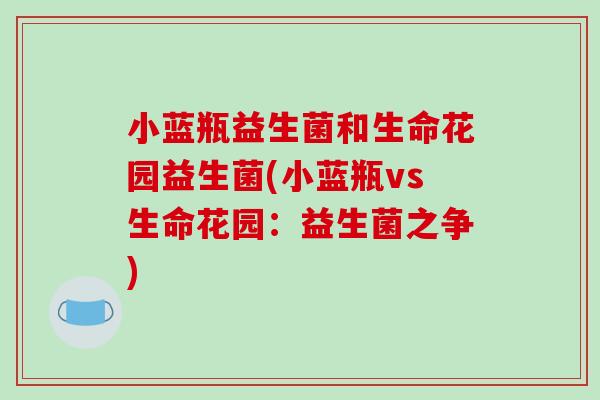 小蓝瓶益生菌和生命花园益生菌(小蓝瓶vs生命花园：益生菌之争)