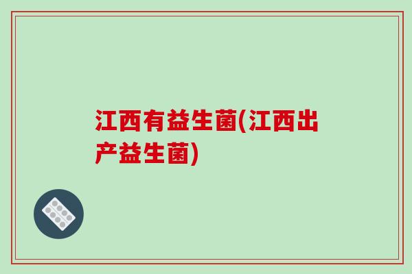 江西有益生菌(江西出产益生菌)