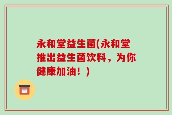 永和堂益生菌(永和堂推出益生菌饮料，为你健康加油！)