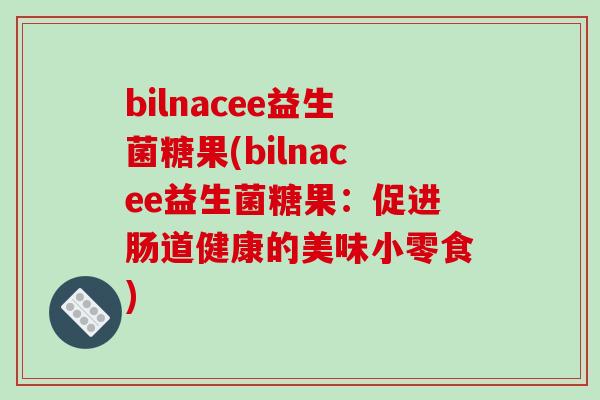 bilnacee益生菌糖果(bilnacee益生菌糖果：促进肠道健康的美味小零食)