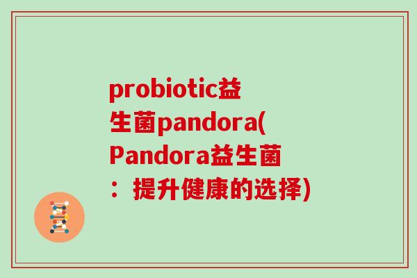 probiotic益生菌pandora(Pandora益生菌：提升健康的选择)