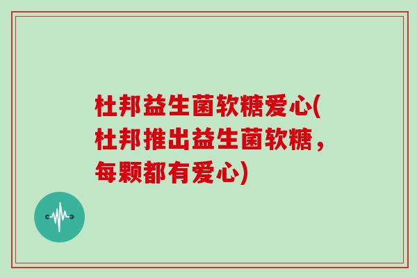 杜邦益生菌软糖爱心(杜邦推出益生菌软糖，每颗都有爱心)