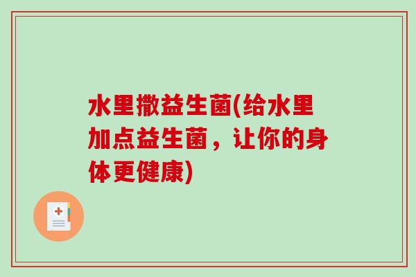 水里撒益生菌(给水里加点益生菌，让你的身体更健康)
