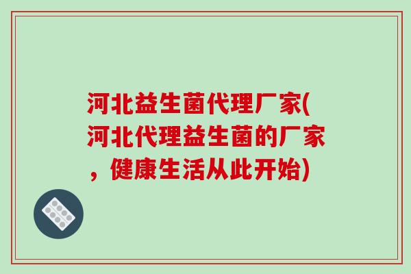 河北益生菌代理厂家(河北代理益生菌的厂家，健康生活从此开始)