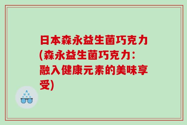日本森永益生菌巧克力(森永益生菌巧克力：融入健康元素的美味享受)