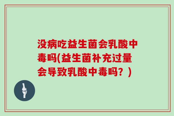 没吃益生菌会乳酸中毒吗(益生菌补充过量会导致乳酸中毒吗?) 没吃益生菌会乳酸中毒吗(益生菌补充过量会导致乳酸中毒吗?)