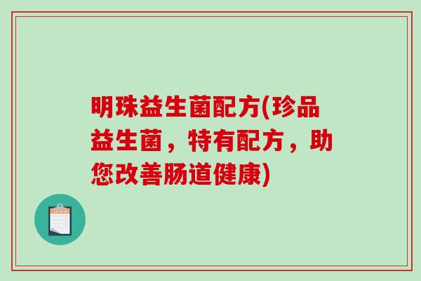 明珠益生菌配方(珍品益生菌，特有配方，助您改善肠道健康)
